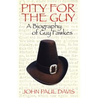 Pity For The Guy: A Biography Of Guy Fawkes